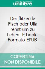 Der flitzende Fisch oder Ulla rennt um zu Leben. E-book. Formato EPUB ebook