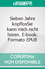 Sieben Jahre kopflosSie kann mich nicht hören. E-book. Formato EPUB ebook