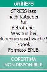 STRESS lass nach!Ratgeber für Betroffene. Was tun bei Nebennierenschwäche?. E-book. Formato EPUB