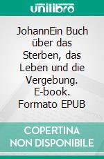 JohannEin Buch über das Sterben, das Leben und die Vergebung. E-book. Formato EPUB ebook