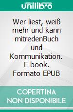 Wer liest, weiß mehr und kann mitredenBuch und Kommunikation. E-book. Formato EPUB ebook di Felix Hess