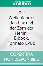 Die Weltenfabrik: Jan Lux und der Zorn der Herrin. E-book. Formato EPUB ebook