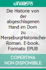 Die Historie von der abgeschlagenen Hand im Dom zu MerseburgHistorischer Roman. E-book. Formato EPUB