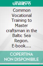 Common Vocational Training to Master craftsman in the Baltic Sea Region. E-book. Formato EPUB ebook