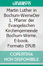 Martin Luther in Bochum-WerneDer 1. Pfarrer der Evangelischen Kirchengemeinde Bochum-Werne. E-book. Formato EPUB ebook