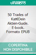 50 Trades of Kat€Dein Aktien-Guide. E-book. Formato EPUB ebook di Katja Eckardt