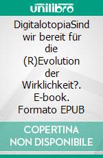 DigitalotopiaSind wir bereit für die (R)Evolution der Wirklichkeit?. E-book. Formato EPUB ebook