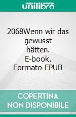 2068Wenn wir das gewusst hätten. E-book. Formato EPUB