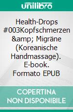 Health-Drops #003Kopfschmerzen &amp; Migräne (Koreanische Handmassage). E-book. Formato EPUB ebook