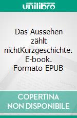 Das Aussehen zählt nichtKurzgeschichte. E-book. Formato EPUB ebook