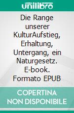 Die Range unserer KulturAufstieg, Erhaltung, Untergang, ein Naturgesetz. E-book. Formato EPUB
