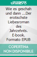 Wie es geschah und dann ...Der erotischste Liebesroman des Jahrzehnts. E-book. Formato EPUB ebook di Hartmut Hoffmann