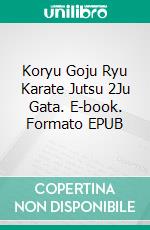 Koryu Goju Ryu Karate Jutsu 2Ju Gata. E-book. Formato EPUB ebook di Heinrich Büttner