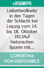 Liebertwolkwitz in den Tagen der Schlacht bei Leipzig vom 14. bis 18. Oktober 1813Auf historischen Spuren mit Claudine Hirschmann. E-book. Formato EPUB ebook di Claudine Hirschmann