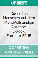 Die ersten Menschen auf dem MondVollständige Ausgabe. E-book. Formato EPUB ebook
