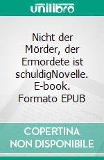 Nicht der Mörder, der Ermordete ist schuldigNovelle. E-book. Formato EPUB ebook