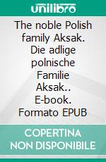 The noble Polish family Aksak. Die adlige polnische Familie Aksak.. E-book. Formato EPUB