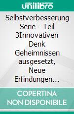 Selbstverbesserung Serie - Teil 3Innovativen Denk Geheimnissen ausgesetzt, Neue Erfindungen und Ideen von Innovativen ableiten. E-book. Formato EPUB ebook di Andre Sternberg