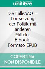 Die FalleAAO = Fortsetzung der Politik mit anderen Mitteln. E-book. Formato EPUB ebook di Jürgen Fischer