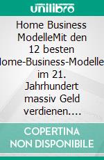 Home Business ModelleMit den 12 besten Home-Business-Modellen im 21. Jahrhundert massiv Geld verdienen. E-book. Formato EPUB ebook