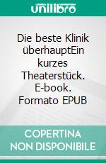 Die beste Klinik überhauptEin kurzes Theaterstück. E-book. Formato EPUB ebook