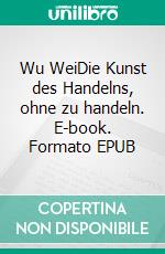 Wu WeiDie Kunst des Handelns, ohne zu handeln. E-book. Formato EPUB ebook di Norbert Meller