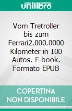 Vom Tretroller bis zum Ferrari2.000.0000 Kilometer in 100 Autos. E-book. Formato EPUB ebook