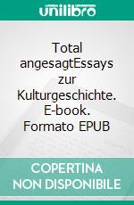 Total angesagtEssays zur Kulturgeschichte. E-book. Formato EPUB ebook