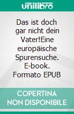 Das ist doch gar nicht dein Vater!Eine europäische Spurensuche. E-book. Formato EPUB ebook