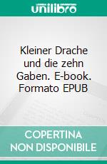 Kleiner Drache und die zehn Gaben. E-book. Formato EPUB ebook