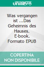 Was vergangen ist ...Das Geheimnis des Hauses. E-book. Formato EPUB ebook