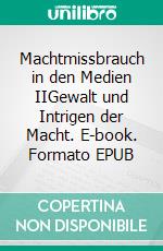 Machtmissbrauch in den Medien IIGewalt und Intrigen der Macht. E-book. Formato EPUB ebook