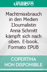 Machtmissbrauch in den Medien IJournalistin Anna Schmitt kämpft sich nach oben. E-book. Formato EPUB ebook di Claudia Zimmermann