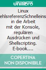 Linux BefehlsreferenzSchnelleinstieg in die Arbeit mit der Konsole, regulären Ausdrücken und Shellscripting. E-book. Formato EPUB ebook