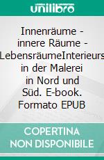 Innenräume - innere Räume - LebensräumeInterieurs in der Malerei in Nord und Süd. E-book. Formato EPUB ebook