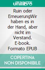 Ruin oder ErneuerungWir haben es in der Hand, aber nicht im Verstand. E-book. Formato EPUB