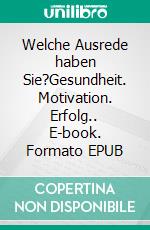 Welche Ausrede haben Sie?Gesundheit. Motivation. Erfolg.. E-book. Formato EPUB ebook