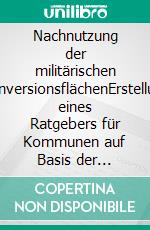 Nachnutzung der militärischen KonversionsflächenErstellung eines Ratgebers für Kommunen auf Basis der aktuellen rechtlichen Rahmenbedingungen. E-book. Formato EPUB ebook