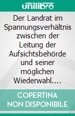 Der Landrat im Spannungsverhältnis zwischen der Leitung der Aufsichtsbehörde und seiner möglichen Wiederwahl. E-book. Formato EPUB