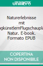 Naturerlebnisse mit FlugkünstlernFlugschauplatz Natur. E-book. Formato EPUB