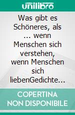 Was gibt es Schöneres, als ... wenn Menschen sich verstehen, wenn Menschen sich liebenGedichte über die Liebe und Menschlichkeit. E-book. Formato EPUB