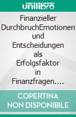 Finanzieller DurchbruchEmotionen und Entscheidungen als Erfolgsfaktor in Finanzfragen. E-book. Formato EPUB ebook