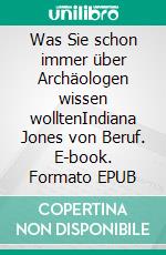 Was Sie schon immer über Archäologen wissen wolltenIndiana Jones von Beruf. E-book. Formato EPUB ebook