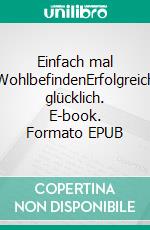 Einfach mal WohlbefindenErfolgreich glücklich. E-book. Formato EPUB ebook di Melanie Amélie Pump