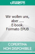 Wir wollen uns, aber .... E-book. Formato EPUB ebook di Christina Stöger