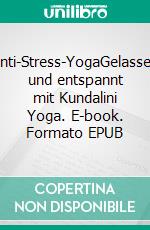 Anti-Stress-YogaGelassen und entspannt mit Kundalini Yoga. E-book. Formato EPUB ebook