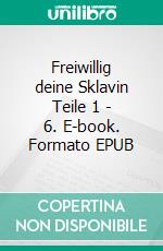 Freiwillig deine Sklavin Teile 1 - 6. E-book. Formato EPUB ebook di Anne Joy