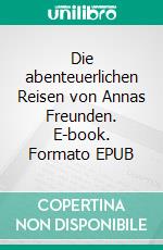 Die abenteuerlichen Reisen von Annas Freunden. E-book. Formato EPUB ebook