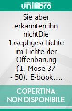 Sie aber erkannten ihn nichtDie Josephgeschichte im Lichte der Offenbarung (1. Mose 37 - 50). E-book. Formato EPUB