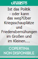 Ist das Politik - oder kann das weg?Über Kriegsschauplätze und Friedensbemühungen im Großen und im Kleinen. E-book. Formato EPUB ebook di Angelika Trümper